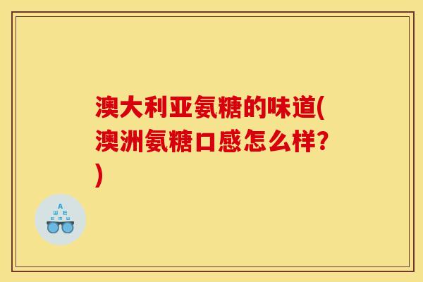 澳大利亚氨糖的味道(澳洲氨糖口感怎么样?) 澳大利亚氨糖的味道(澳洲氨糖口感怎么样?)