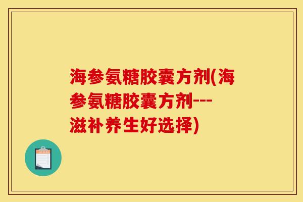海参氨糖胶囊方剂(海参氨糖胶囊方剂---滋补养生好选择) 海参氨糖胶囊方剂(海参氨糖胶囊方剂---滋补养生好选择)