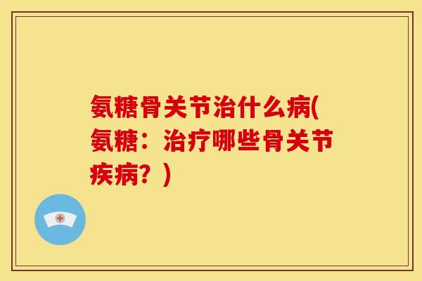 氨糖骨关节什么(氨糖：哪些骨关节？)