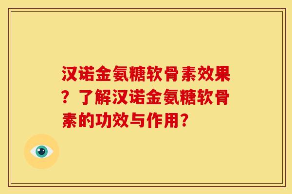 汉诺金氨糖软骨素效果？了解汉诺金氨糖软骨素的功效与作用？