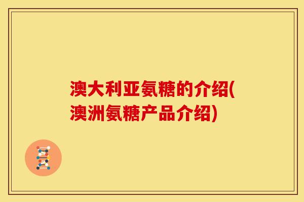 澳大利亚氨糖的介绍(澳洲氨糖产品介绍) 澳大利亚氨糖的介绍(澳洲氨糖产品介绍)
