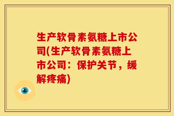 生产软骨素氨糖上市公司(生产软骨素氨糖上市公司:保护关节,缓解) 生产软骨素氨糖上市公司(生产软骨素氨糖上市公司:保护关节,缓解)