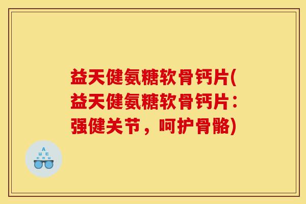 益天健氨糖软骨钙片(益天健氨糖软骨钙片:强健关节,呵护骨骼) 益天健氨糖软骨钙片(益天健氨糖软骨钙片:强健关节,呵护骨骼)