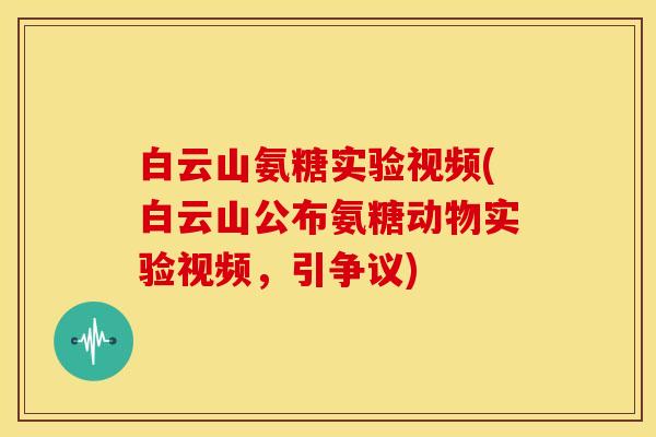 白云山氨糖实验视频(白云山公布氨糖动物实验视频，引争议)
