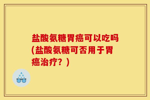 盐酸氨糖胃可以吃吗(盐酸氨糖可否用于胃？)
