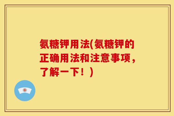 氨糖钾用法(氨糖钾的正确用法和注意事项，了解一下！)
