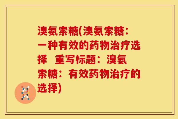 溴氨索糖(溴氨索糖:一种有效的选择 重写标题:溴氨索糖:有效的选择) 溴氨索糖(溴氨索糖:一种有效的选择 重写标题:溴氨索糖:有效的选择)