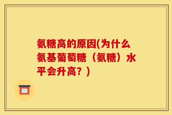 氨糖高的原因(为什么氨基葡萄糖(氨糖)水平会升高?) 氨糖高的原因(为什么氨基葡萄糖(氨糖)水平会升高?)