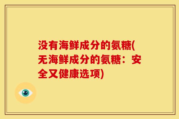 没有海鲜成分的氨糖(无海鲜成分的氨糖：安全又健康选项)