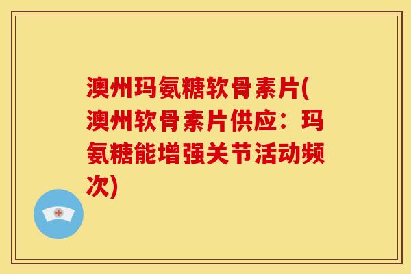 澳州玛氨糖软骨素片(澳州软骨素片供应:玛氨糖能增强关节活动频次) 澳州玛氨糖软骨素片(澳州软骨素片供应:玛氨糖能增强关节活动频次)