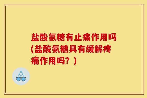 盐酸氨糖有作用吗(盐酸氨糖具有缓解作用吗？)