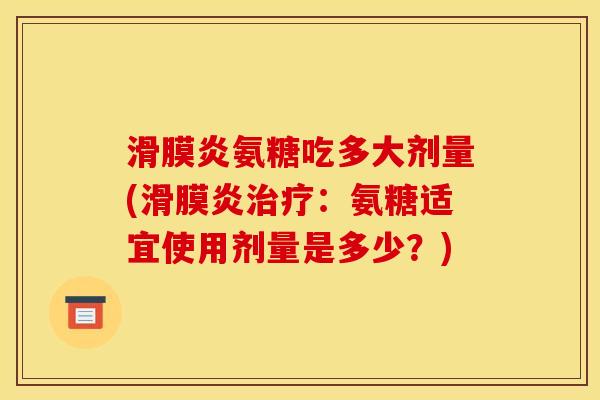 氨糖吃多大剂量(:氨糖适宜使用剂量是多少?) 氨糖吃多大剂量(:氨糖适宜使用剂量是多少?)
