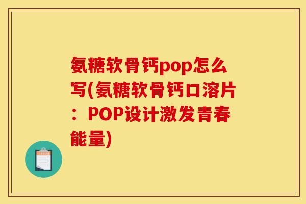 氨糖软骨钙pop怎么写(氨糖软骨钙口溶片:POP设计激发青春能量) 氨糖软骨钙pop怎么写(氨糖软骨钙口溶片:POP设计激发青春能量)