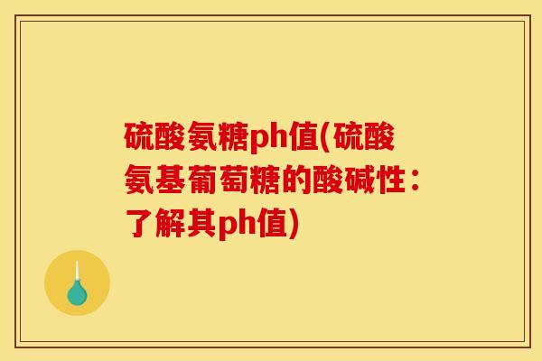 硫酸氨糖ph值(硫酸氨基葡萄糖的酸碱性：了解其ph值)