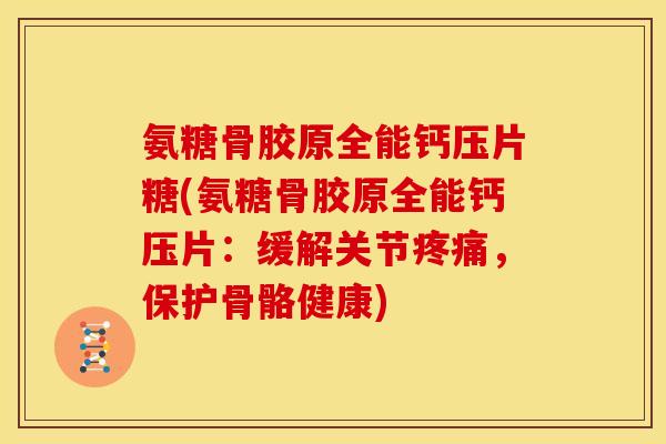 氨糖骨胶原全能钙压片糖(氨糖骨胶原全能钙压片:缓解关节,保护骨骼健康) 氨糖骨胶原全能钙压片糖(氨糖骨胶原全能钙压片:缓解关节,保护骨骼健康)