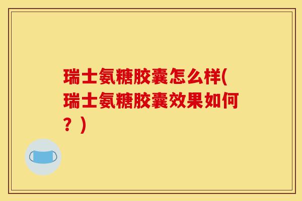 瑞士氨糖胶囊怎么样(瑞士氨糖胶囊效果如何?) 瑞士氨糖胶囊怎么样(瑞士氨糖胶囊效果如何?)