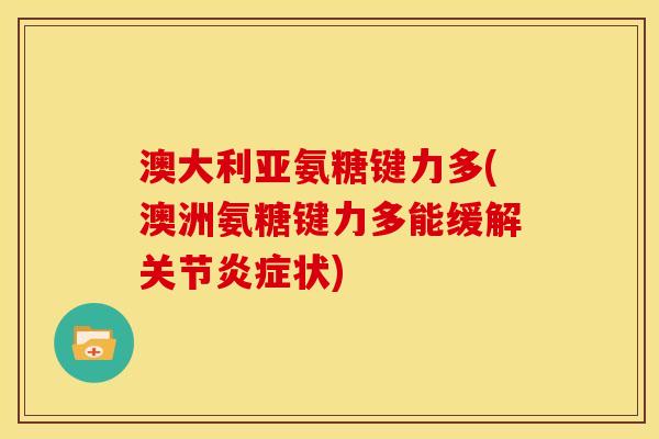 澳大利亚氨糖键力多(澳洲氨糖键力多能缓解关节状) 澳大利亚氨糖键力多(澳洲氨糖键力多能缓解关节状)
