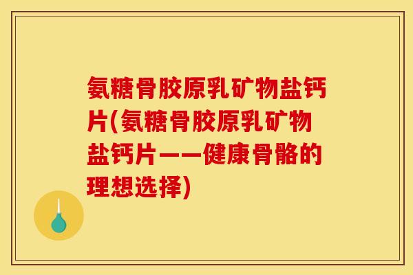 氨糖骨胶原乳矿物盐钙片(氨糖骨胶原乳矿物盐钙片——健康骨骼的理想选择) 氨糖骨胶原乳矿物盐钙片(氨糖骨胶原乳矿物盐钙片——健康骨骼的理想选择)