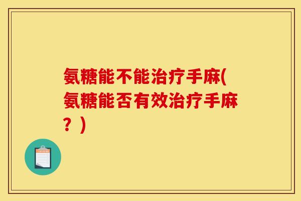 氨糖能不能手麻(氨糖能否有效手麻？)
