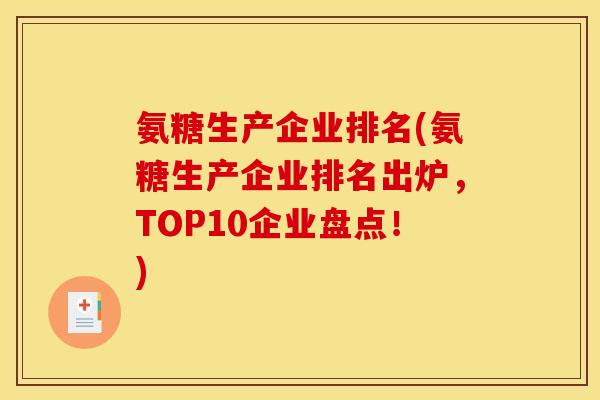 氨糖生产企业排名(氨糖生产企业排名出炉，TOP10企业盘点！)
