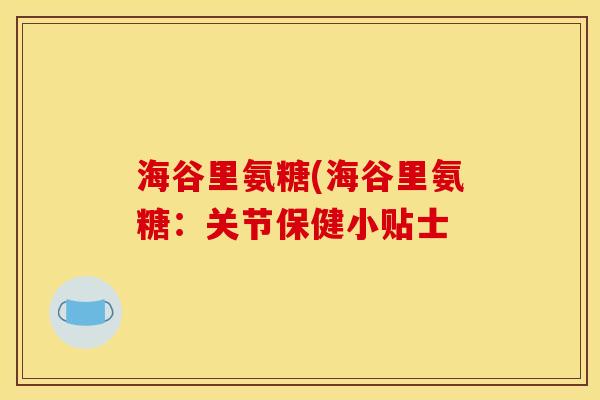 海谷里氨糖(海谷里氨糖：关节保健小贴士