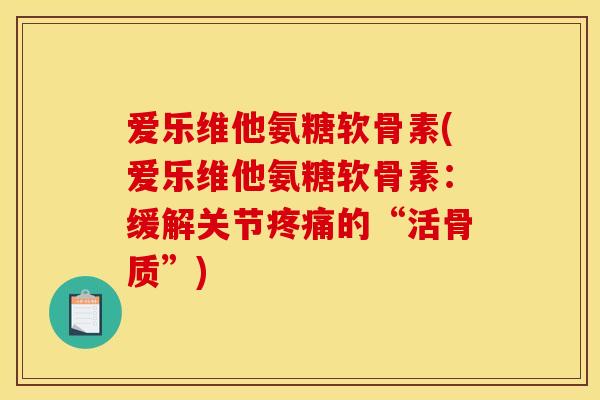 爱乐维他氨糖软骨素(爱乐维他氨糖软骨素:缓解关节的“活骨质”) 爱乐维他氨糖软骨素(爱乐维他氨糖软骨素:缓解关节的“活骨质”)