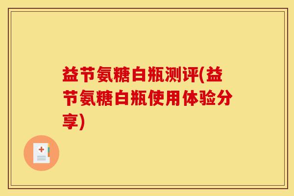 益节氨糖白瓶测评(益节氨糖白瓶使用体验分享) 益节氨糖白瓶测评(益节氨糖白瓶使用体验分享)