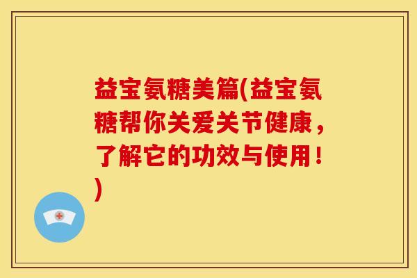 益宝氨糖美篇(益宝氨糖帮你关爱关节健康，了解它的功效与使用！)