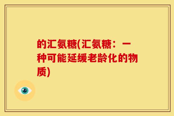 的汇氨糖(汇氨糖：一种可能延缓老龄化的物质)