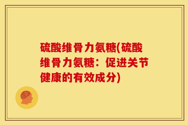 硫酸维骨力氨糖(硫酸维骨力氨糖：促进关节健康的有效成分)