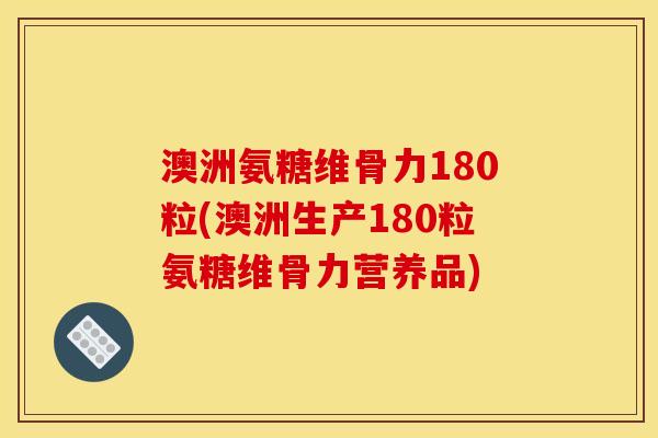 澳洲氨糖维骨力180粒(澳洲生产180粒氨糖维骨力营养品) 澳洲氨糖维骨力180粒(澳洲生产180粒氨糖维骨力营养品)