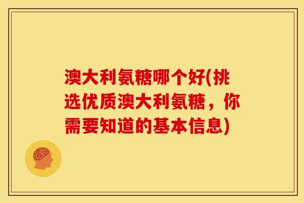 澳大利氨糖哪个好(挑选优质澳大利氨糖,你需要知道的基本信息) 澳大利氨糖哪个好(挑选优质澳大利氨糖,你需要知道的基本信息)