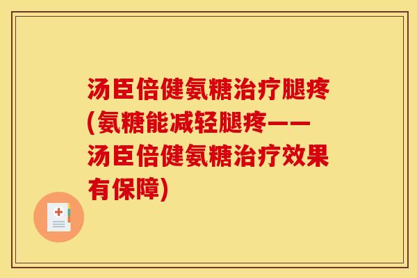 汤臣倍健氨糖腿疼(氨糖能减轻腿疼——汤臣倍健氨糖效果有保障) 汤臣倍健氨糖腿疼(氨糖能减轻腿疼——汤臣倍健氨糖效果有保障)