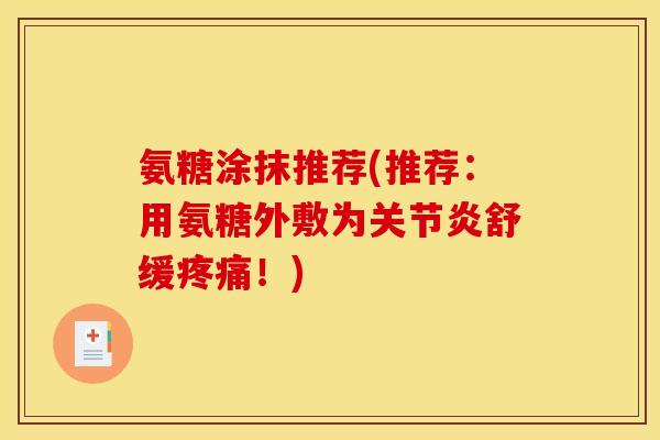 氨糖涂抹推荐(推荐：用氨糖外敷为舒缓！)