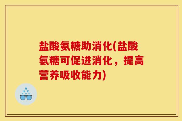盐酸氨糖助消化(盐酸氨糖可促进消化,提高营养吸收能力) 盐酸氨糖助消化(盐酸氨糖可促进消化,提高营养吸收能力)