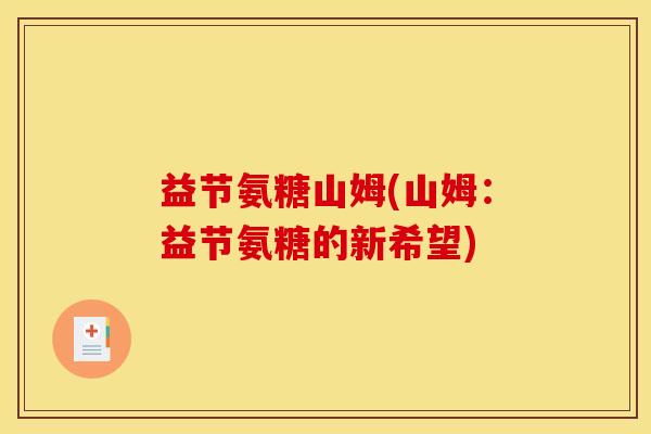 益节氨糖山姆(山姆:益节氨糖的新希望) 益节氨糖山姆(山姆:益节氨糖的新希望)