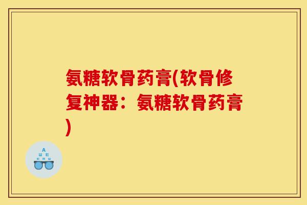 氨糖软骨药膏(软骨修复神器：氨糖软骨药膏)