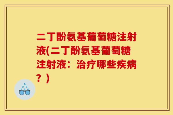 二丁酚氨基葡萄糖注射液(二丁酚氨基葡萄糖注射液:哪些?) 二丁酚氨基葡萄糖注射液(二丁酚氨基葡萄糖注射液:哪些?)
