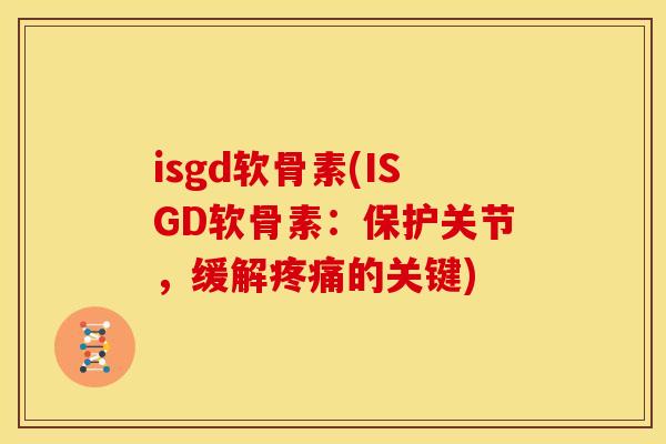 isgd软骨素(ISGD软骨素:保护关节,缓解的关键) isgd软骨素(ISGD软骨素:保护关节,缓解的关键)