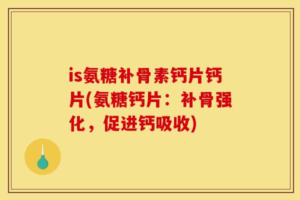 is氨糖补骨素钙片钙片(氨糖钙片：补骨强化，促进钙吸收)