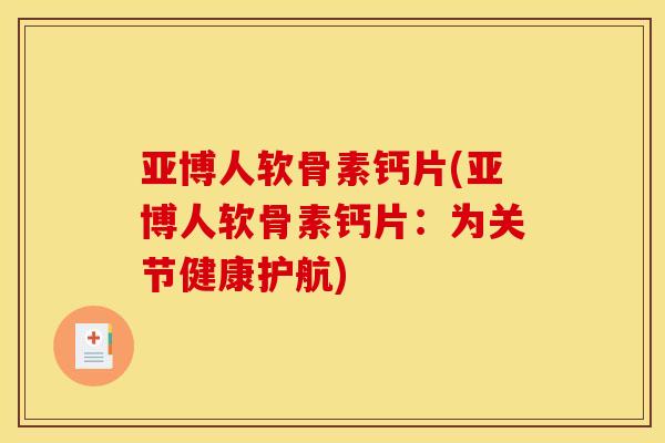 亚博人软骨素钙片(亚博人软骨素钙片:为关节健康护航) 亚博人软骨素钙片(亚博人软骨素钙片:为关节健康护航)