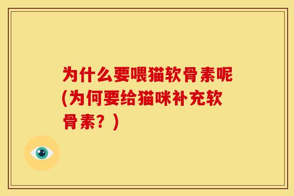 为什么要喂猫软骨素呢(为何要给猫咪补充软骨素?) 为什么要喂猫软骨素呢(为何要给猫咪补充软骨素?)