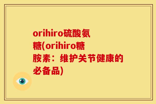 orihiro硫酸氨糖(orihiro糖胺素:维护关节健康的必备品) orihiro硫酸氨糖(orihiro糖胺素:维护关节健康的必备品)