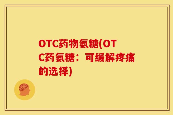 OTC氨糖(OTC药氨糖:可缓解的选择) OTC氨糖(OTC药氨糖:可缓解的选择)