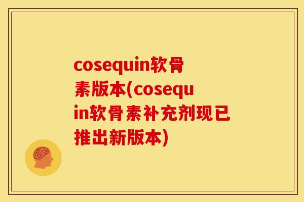 cosequin软骨素版本(cosequin软骨素补充剂现已推出新版本)