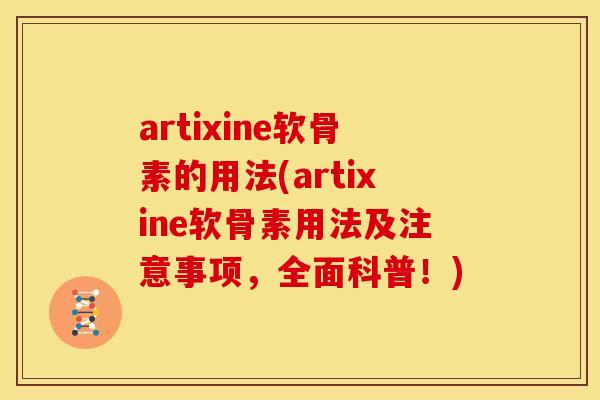 artixine软骨素的用法(artixine软骨素用法及注意事项,全面科普!) artixine软骨素的用法(artixine软骨素用法及注意事项,全面科普!)