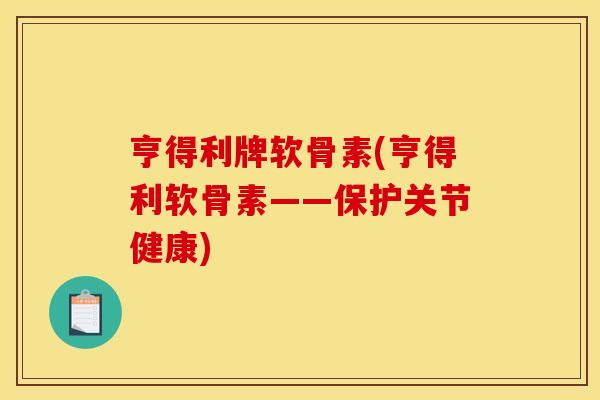 亨得利牌软骨素(亨得利软骨素——保护关节健康)