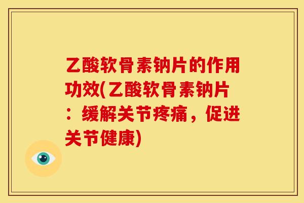 乙酸软骨素钠片的作用功效(乙酸软骨素钠片：缓解关节，促进关节健康)