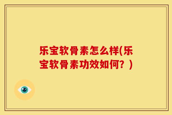 乐宝软骨素怎么样(乐宝软骨素功效如何?) 乐宝软骨素怎么样(乐宝软骨素功效如何?)