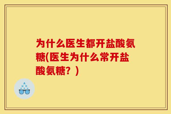 为什么医生都开盐酸氨糖(医生为什么常开盐酸氨糖?) 为什么医生都开盐酸氨糖(医生为什么常开盐酸氨糖?)